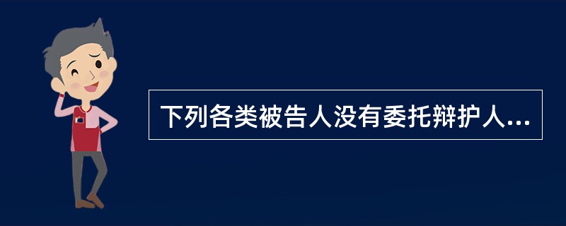 下列各类被告人没有委托辩护人，人民法院可以为其指定辩护人的有哪些?()