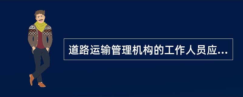 道路运输管理机构的工作人员应当严格按照职责权限和程序进行监督检查，不得（）。