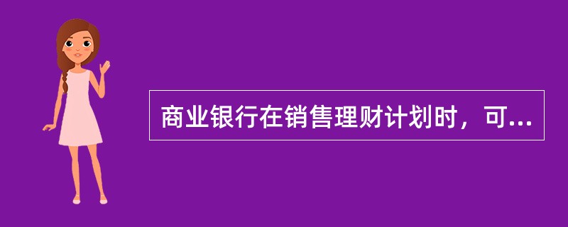 商业银行在销售理财计划时，可将一般储蓄存款产品单独当作理财计划销售，或者将理财计
