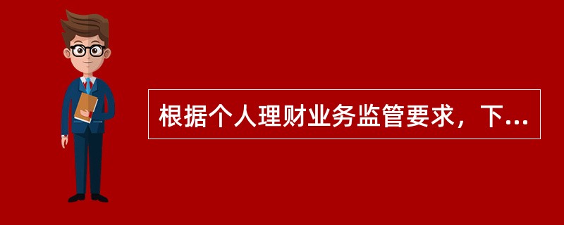 根据个人理财业务监管要求，下列关于内部控制的说法，不正确的是（）。