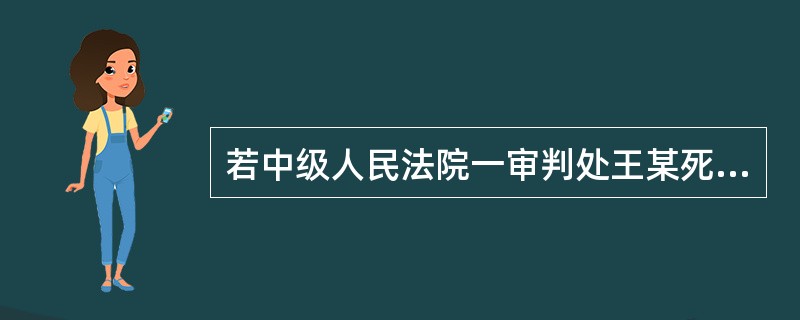 若中级人民法院一审判处王某死刑，王某不上诉，人民检察院不抗诉，依法定程序则()