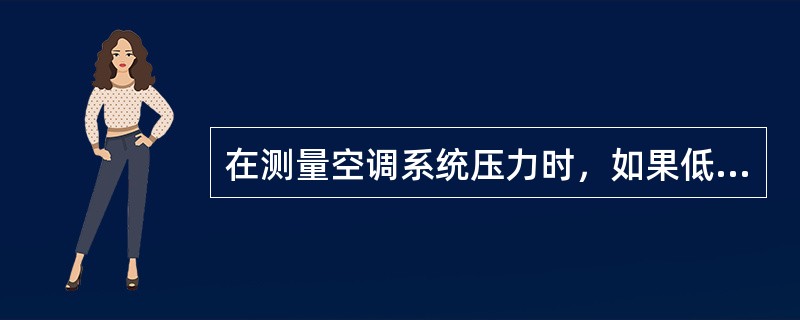 在测量空调系统压力时，如果低压侧指示真空，高压侧指示压力过低，而且系统不制冷或间