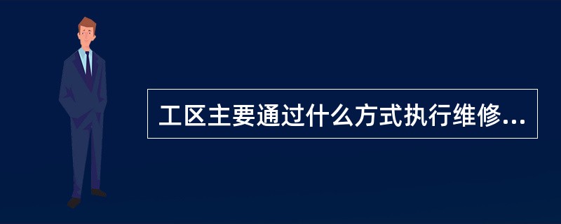 工区主要通过什么方式执行维修作业的（）