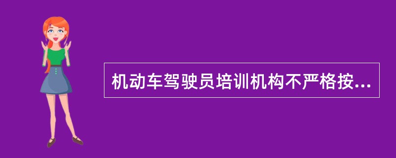 机动车驾驶员培训机构不严格按照规定进行培训或者在培训结业证书发放时弄虚作假的，由