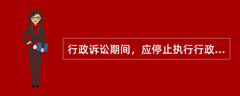行政诉讼期间，应停止执行行政处罚。（）