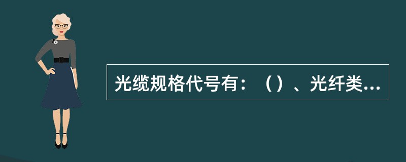 光缆规格代号有：（）、光纤类别、光纤尺寸、使用波长、衰减常数、模式带宽、适用温度