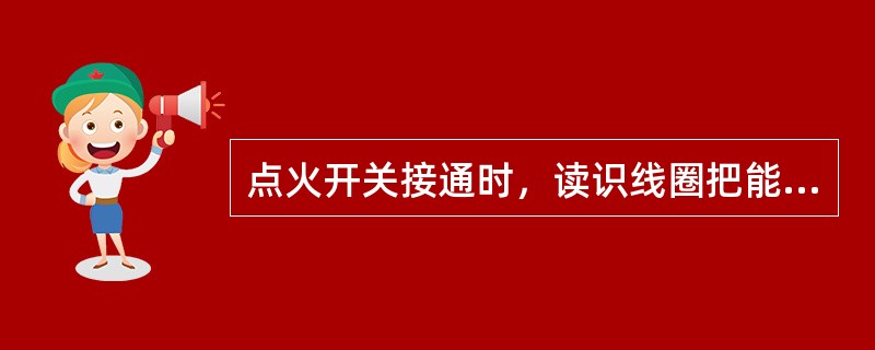 点火开关接通时，读识线圈把能量用（）的方式传送给脉冲转发器。