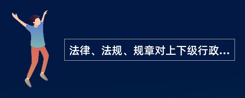 法律、法规、规章对上下级行政机关之间的职权未作出明确规定的，上级行政机关应当按照