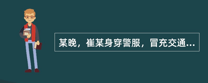 某晚，崔某身穿警服，冒充交通民警，骗租到个体女司机何某夏利出租车。当车行至市郊时