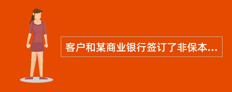 客户和某商业银行签订了非保本浮动收益理财计划。则（）