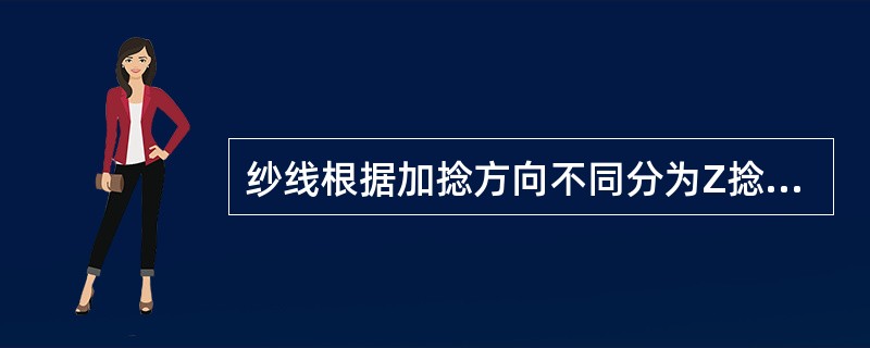 纱线根据加捻方向不同分为Z捻和S捻两种，分别称顺手捻和反手捻。