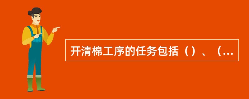 开清棉工序的任务包括（）、（）、（）、（）。