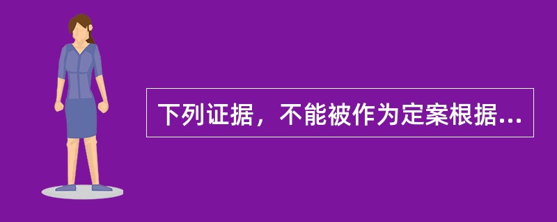 下列证据，不能被作为定案根据的有()