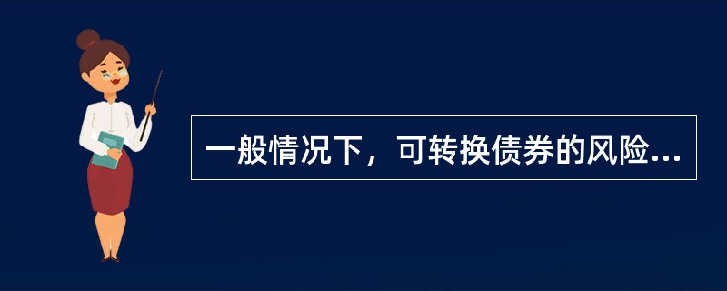 一般情况下，可转换债券的风险（）。