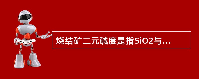 烧结矿二元碱度是指SiO2与CaO的比值。（）