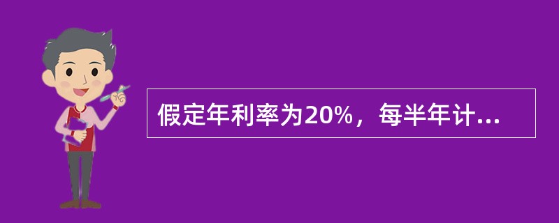 假定年利率为20%，每半年计利息一次，则有效年利率为（）。