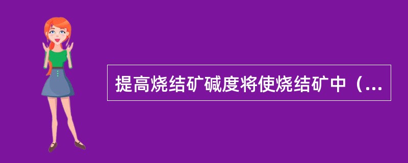 提高烧结矿碱度将使烧结矿中（）增加。