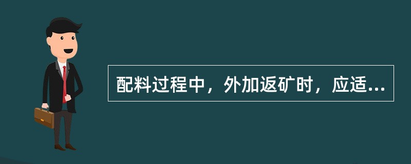 配料过程中，外加返矿时，应适当减少燃料的配比。（）