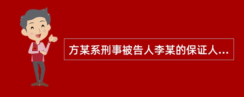 方某系刑事被告人李某的保证人。被告人李某被取保候审期间逃匿，方某明知李某藏匿地点