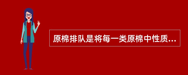 原棉排队是将每一类原棉中性质接近的唛头排队，以便接替使用，在原棉排队中主体原棉在