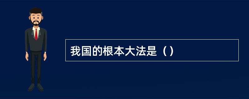 我国的根本大法是（）