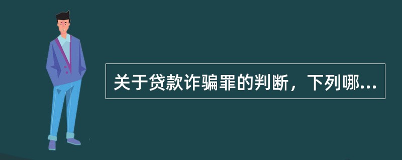 关于贷款诈骗罪的判断，下列哪一选项是正确的?