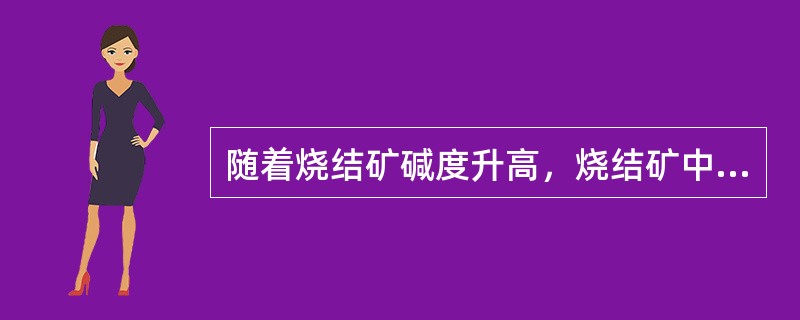 随着烧结矿碱度升高，烧结矿中（）的含量较低。