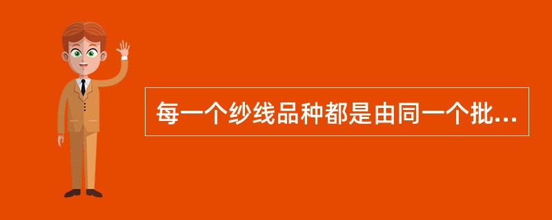 每一个纱线品种都是由同一个批号的原棉纺成的。