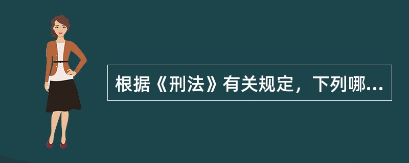 根据《刑法》有关规定，下列哪些说法是正确的?()