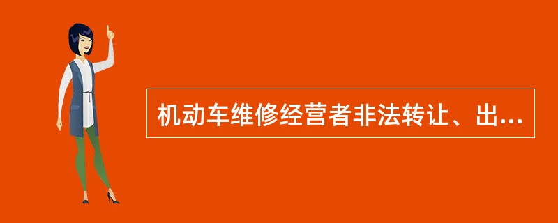 机动车维修经营者非法转让、出租机动车维修经营许可证件的，道路运输管理机构可以采取