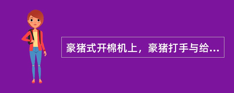 豪猪式开棉机上，豪猪打手与给棉罗拉之间的隔距由（）决定；打手与尘棒之间的隔距配置