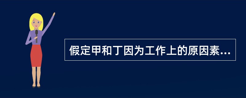 假定甲和丁因为工作上的原因素来积怨很深，便产生了除掉丁的念头，虽然知道戊正跟丁一