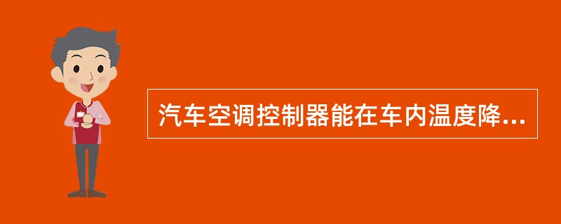 汽车空调控制器能在车内温度降至规定值时，自动切断压缩机电磁离合器使之不能工作，压