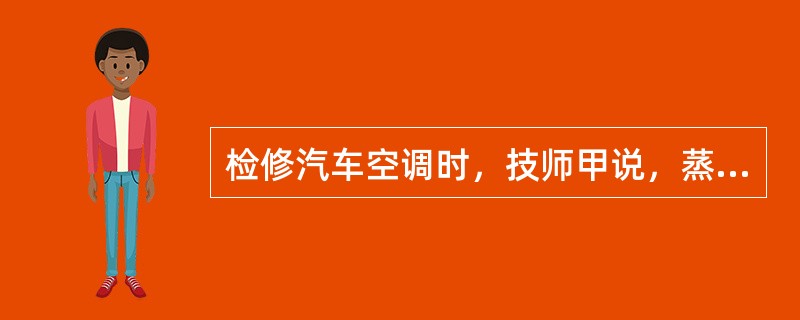 检修汽车空调时，技师甲说，蒸发器、冷凝器拆卸后，接口不用封起来；技师乙说，更换制