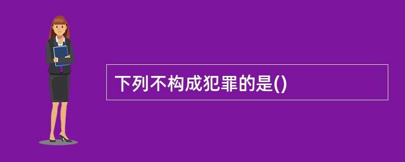 下列不构成犯罪的是()