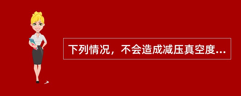 下列情况，不会造成减压真空度下降的是（）。