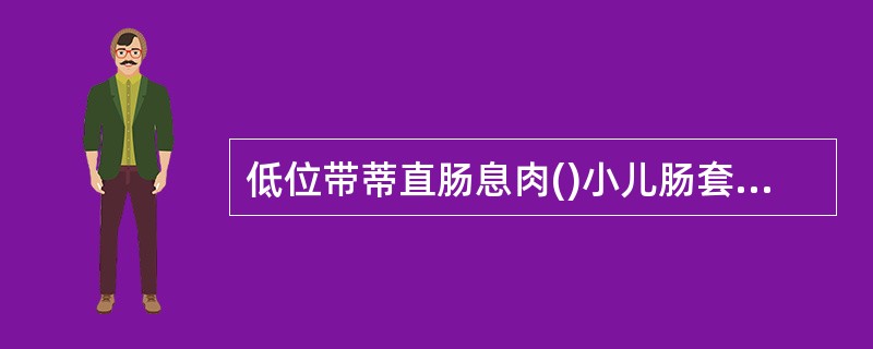 低位带蒂直肠息肉()小儿肠套叠()肛裂()直肠癌()内痔()