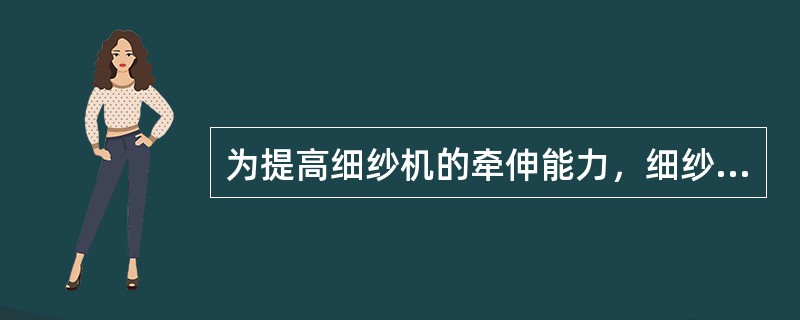 为提高细纱机的牵伸能力，细纱机的后区牵伸倍数可以稍大些，如4.0左右。