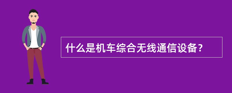 什么是机车综合无线通信设备？