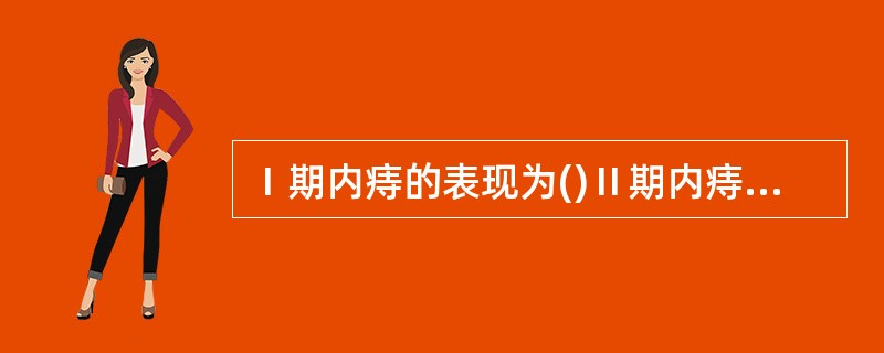 Ⅰ期内痔的表现为()Ⅱ期内痔的表现为()Ⅲ期内痔的表现为()血栓性外痔的表现为(