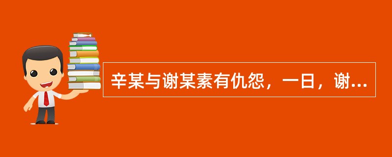 辛某与谢某素有仇怨，一日，谢某拦住辛某，百般辱骂，辛某挥舞拳头作势欲打谢某，谢某