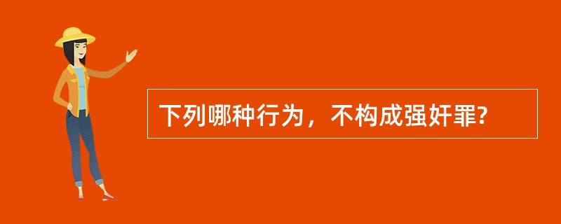 下列哪种行为，不构成强奸罪?