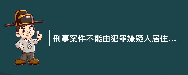 刑事案件不能由犯罪嫌疑人居住地公安机关管辖。