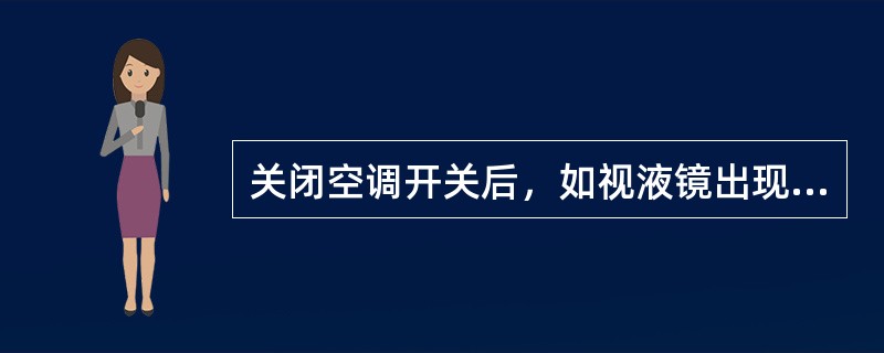 关闭空调开关后，如视液镜出现气泡，则制冷剂量是：（）