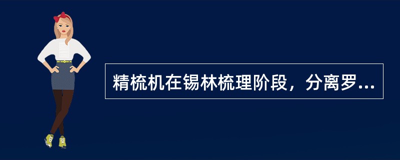 精梳机在锡林梳理阶段，分离罗拉处于基本静止状态。