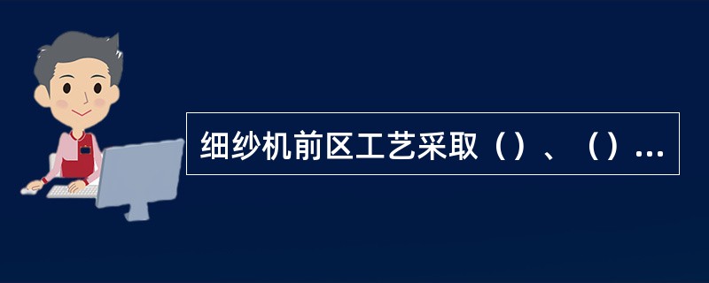 细纱机前区工艺采取（）、（）、（）的三小工艺是发挥前区牵伸力，提高纺纱质量的重要