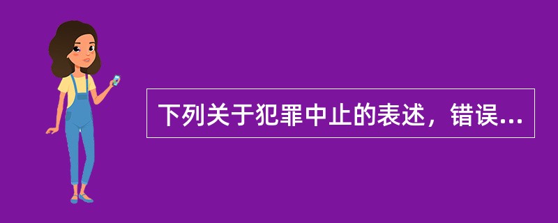 下列关于犯罪中止的表述，错误的是()