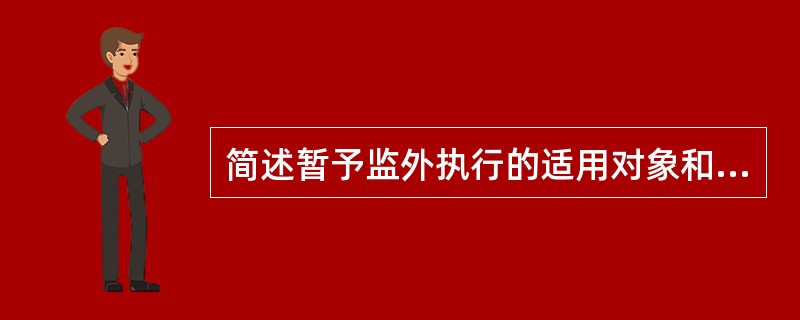 简述暂予监外执行的适用对象和适用条件。