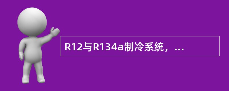 R12与R134a制冷系统，（）是可以互换使用的