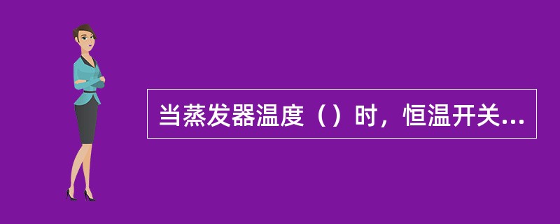 当蒸发器温度（）时，恒温开关触点（）从而接通压缩机电磁离合器至蓄电池电路，压缩机